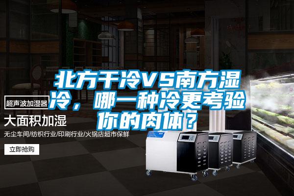 北方干冷VS南方濕冷，哪一種冷更考驗?zāi)愕娜怏w？