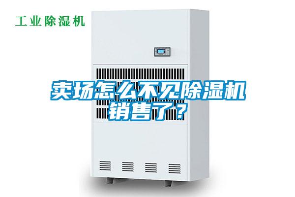 賣場怎么不見除濕機銷售了？