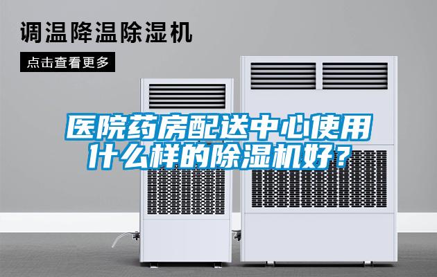 醫(yī)院藥房配送中心使用什么樣的除濕機(jī)好?