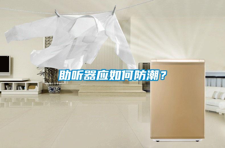 助聽(tīng)器應(yīng)如何防潮？
