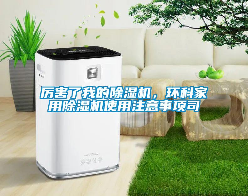 厲害了我的除濕機(jī)，環(huán)科家用除濕機(jī)使用注意事項(xiàng)司