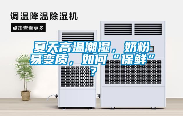 夏天高溫潮濕，奶粉易變質(zhì)，如何“保鮮”？