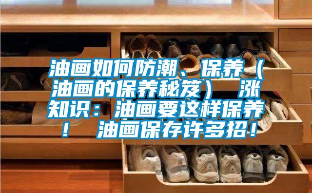 油畫(huà)如何防潮、保養(yǎng)（油畫(huà)的保養(yǎng)秘笈） 漲知識(shí)：油畫(huà)要這樣保養(yǎng)！ 油畫(huà)保存許多招！