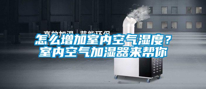 怎么增加室內(nèi)空氣濕度？室內(nèi)空氣加濕器來幫你
