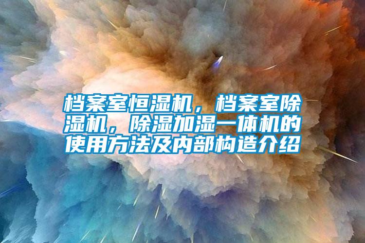 檔案室恒濕機(jī)，檔案室除濕機(jī)，除濕加濕一體機(jī)的使用方法及內(nèi)部構(gòu)造介紹