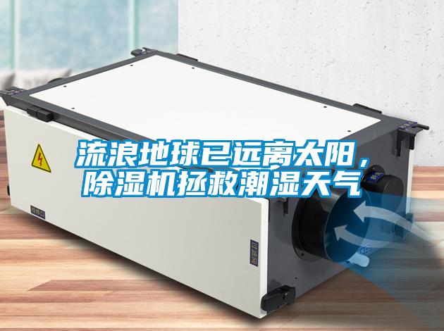 流浪地球已遠(yuǎn)離太陽，除濕機(jī)拯救潮濕天氣