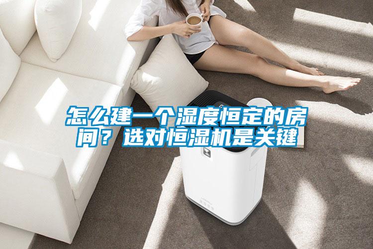 怎么建一個濕度恒定的房間？選對恒濕機(jī)是關(guān)鍵