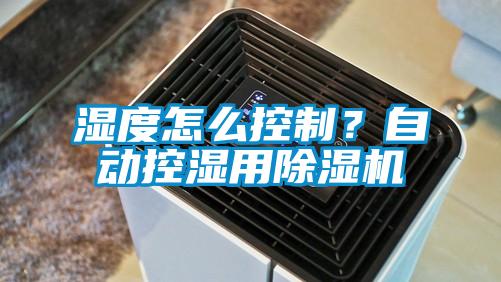 濕度怎么控制？自動控濕用除濕機(jī)