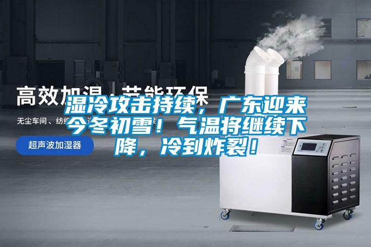 濕冷攻擊持續(xù)，廣東迎來今冬初雪！氣溫將繼續(xù)下降，冷到炸裂！