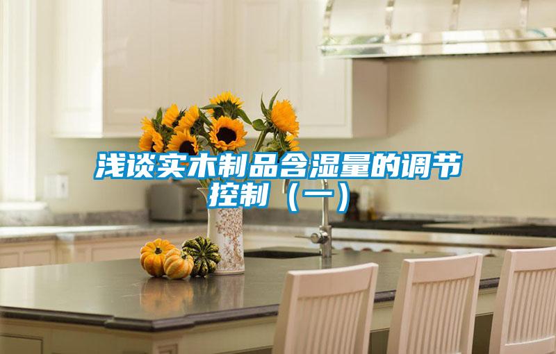 淺談實木制品含濕量的調(diào)節(jié)控制（一）