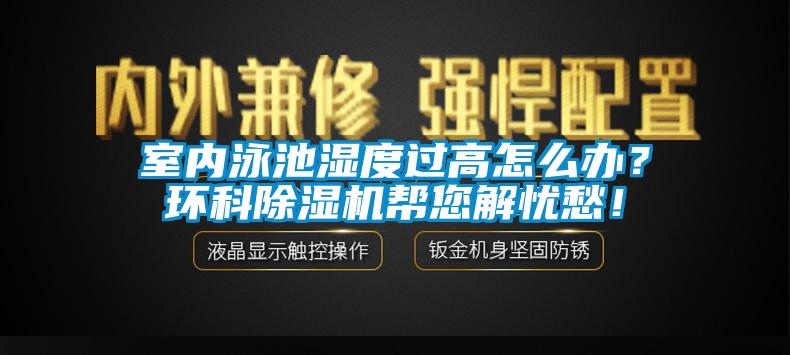室內(nèi)泳池濕度過高怎么辦？環(huán)科除濕機幫您解憂愁！