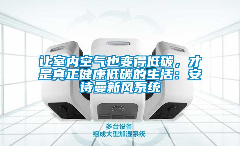 讓室內(nèi)空氣也變得低碳，才是真正健康低碳的生活：安詩(shī)曼新風(fēng)系統(tǒng)