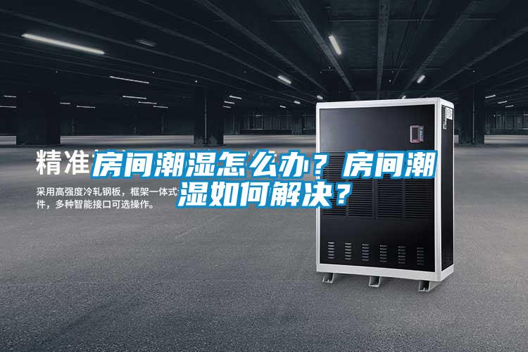 房間潮濕怎么辦？房間潮濕如何解決？