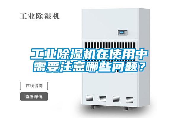工業(yè)除濕機(jī)在使用中需要注意哪些問題？