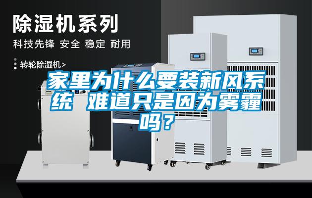 家里為什么要裝新風系統(tǒng) 難道只是因為霧霾嗎？