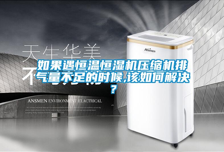 如果遇恒溫恒濕機(jī)壓縮機(jī)排氣量不足的時(shí)候,該如何解決？