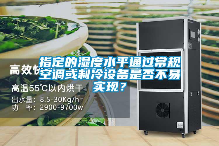 指定的濕度水平通過常規(guī)空調(diào)或制冷設(shè)備是否不易實現(xiàn)？