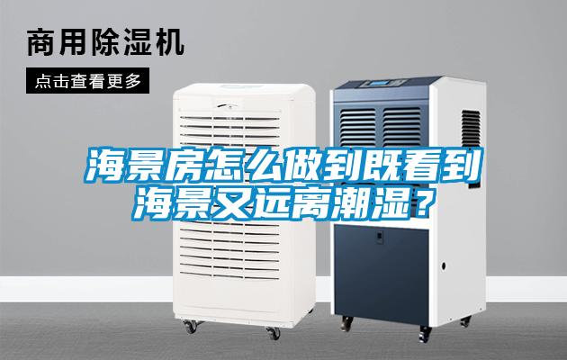 海景房怎么做到既看到海景又遠(yuǎn)離潮濕？