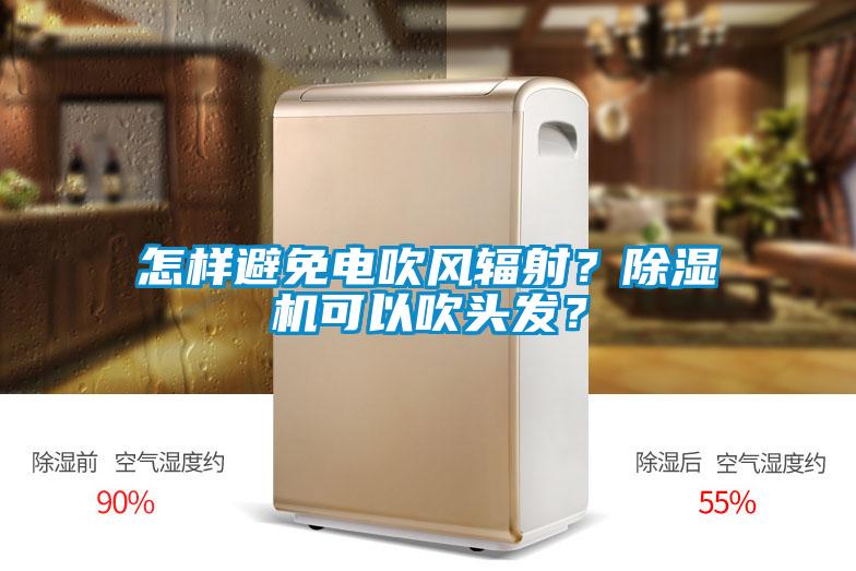 怎樣避免電吹風(fēng)輻射？除濕機(jī)可以吹頭發(fā)？