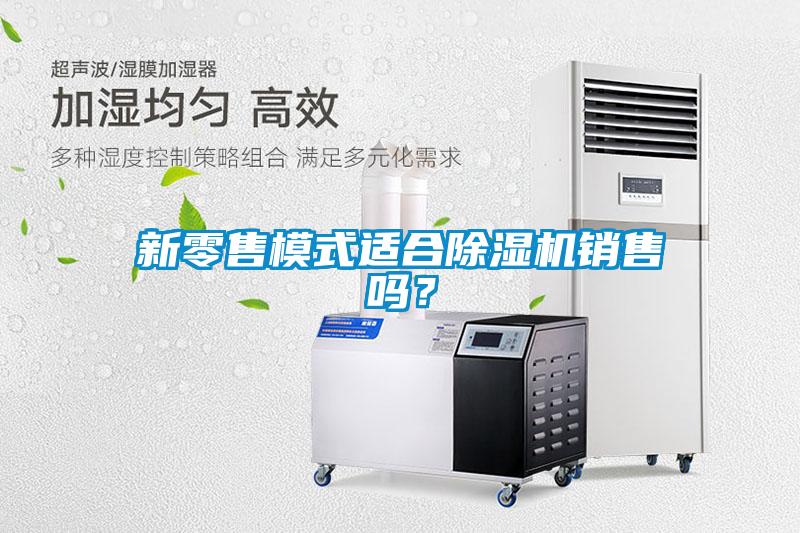 新零售模式適合除濕機(jī)銷售嗎？
