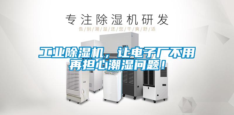 工業(yè)除濕機，讓電子廠不用再擔心潮濕問題！