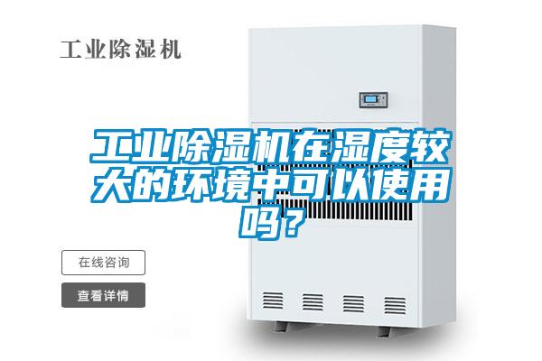 工業(yè)除濕機(jī)在濕度較大的環(huán)境中可以使用嗎？
