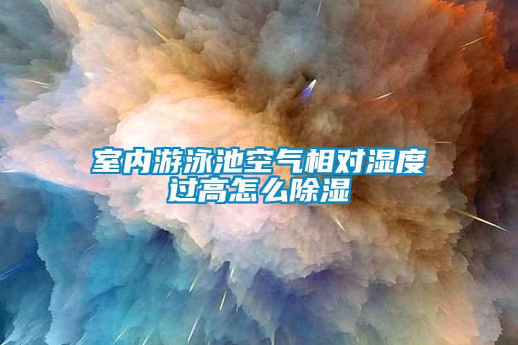室內(nèi)游泳池空氣相對(duì)濕度過(guò)高怎么除濕