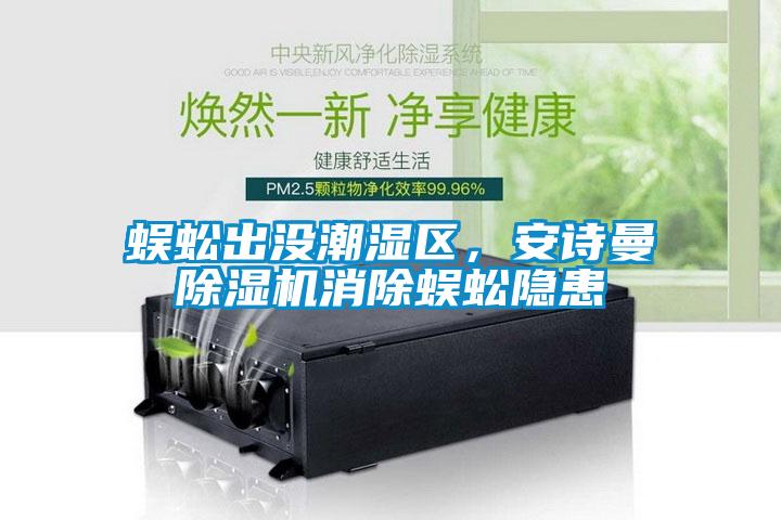 蜈蚣出沒潮濕區(qū)，安詩曼除濕機消除蜈蚣隱患