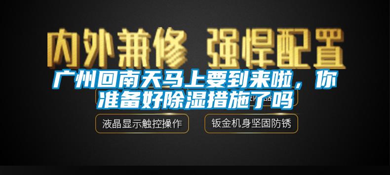 廣州回南天馬上要到來啦，你準(zhǔn)備好除濕措施了嗎
