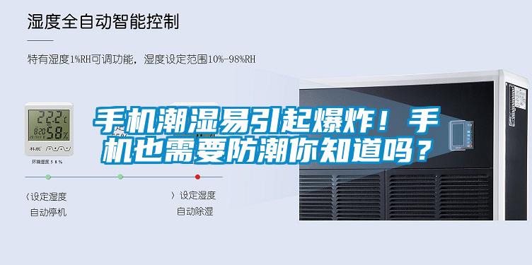 手機(jī)潮濕易引起爆炸！手機(jī)也需要防潮你知道嗎？