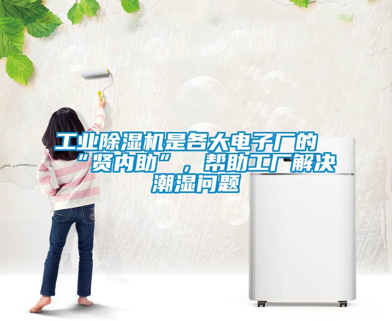工業(yè)除濕機(jī)是各大電子廠的“賢內(nèi)助”，幫助工廠解決潮濕問題