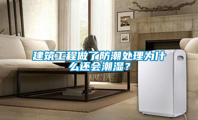建筑工程做了防潮處理為什么還會(huì)潮濕？