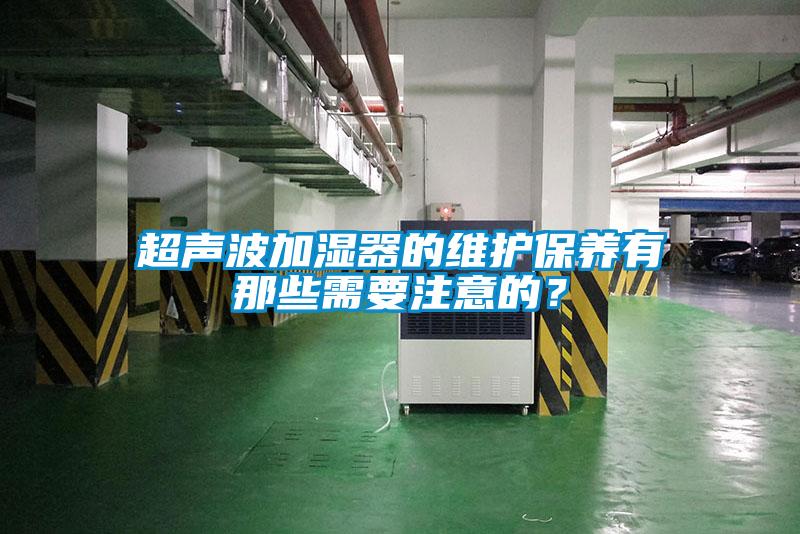 超聲波加濕器的維護保養(yǎng)有那些需要注意的？