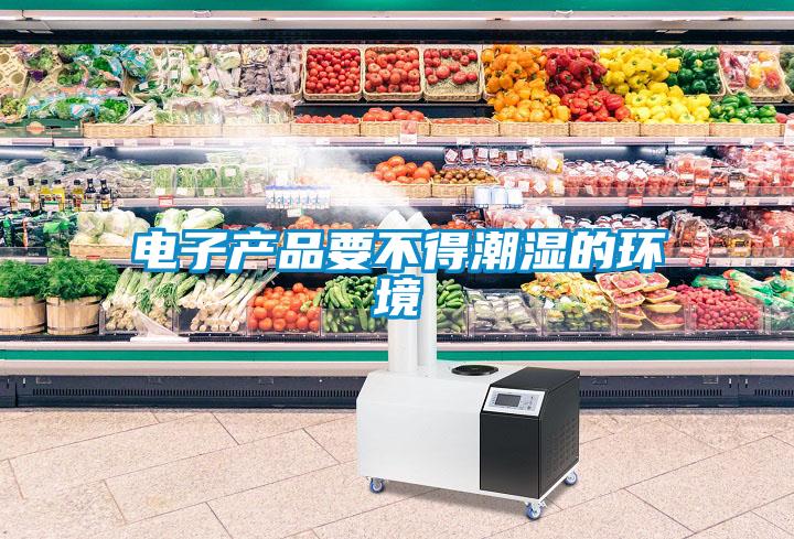 電子產(chǎn)品要不得潮濕的環(huán)境
