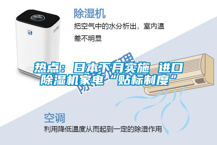 熱點：日本下月實施 進口除濕機家電“貼標(biāo)制度”