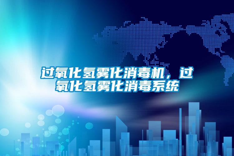 過氧化氫霧化消毒機，過氧化氫霧化消毒系統(tǒng)