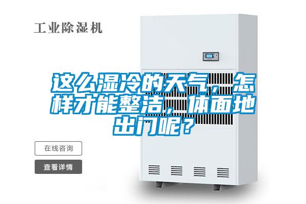 這么濕冷的天氣，怎樣才能整潔，體面地出門呢？