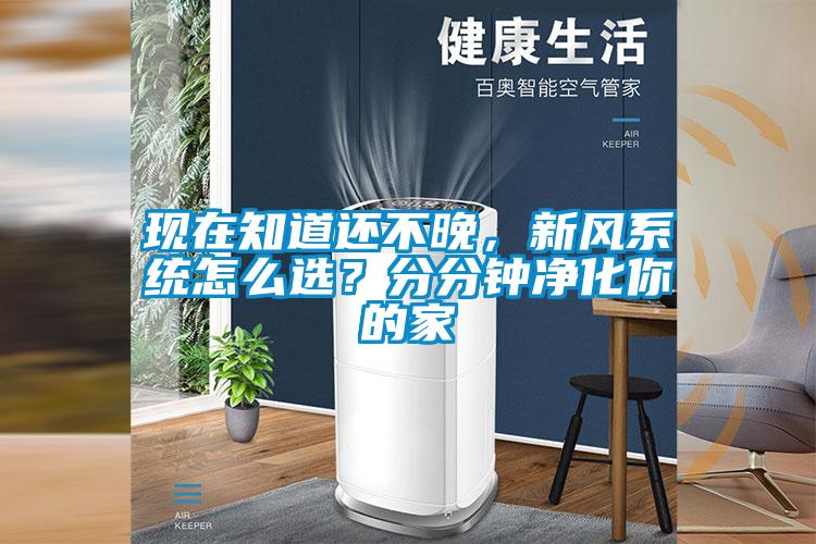現(xiàn)在知道還不晚，新風(fēng)系統(tǒng)怎么選？分分鐘凈化你的家