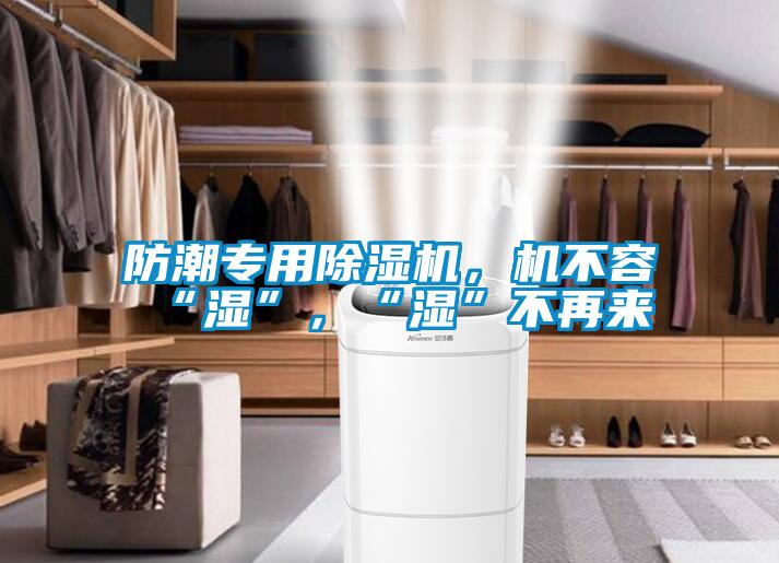 防潮專用除濕機(jī)，機(jī)不容“濕”，“濕”不再來