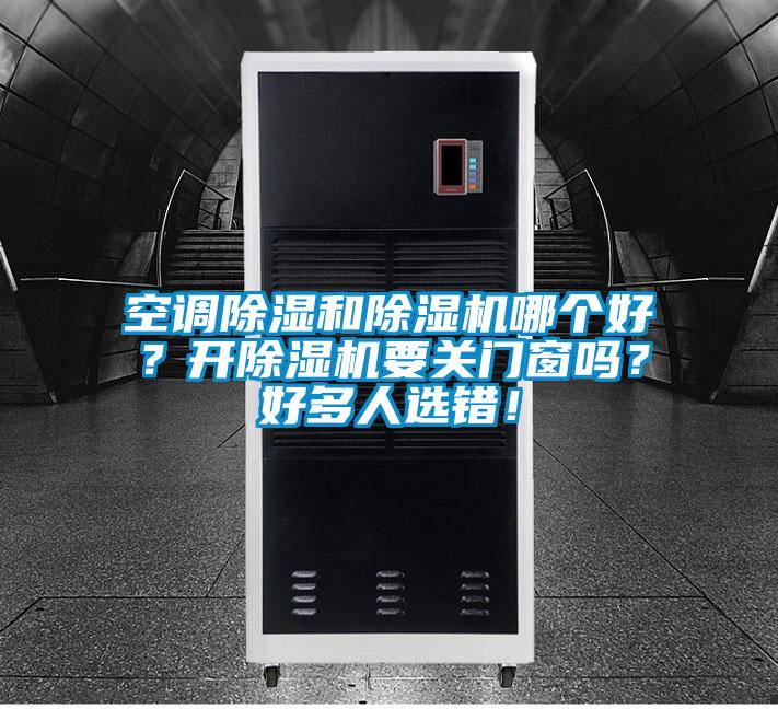 空調(diào)除濕和除濕機(jī)哪個(gè)好？開除濕機(jī)要關(guān)門窗嗎？好多人選錯(cuò)！