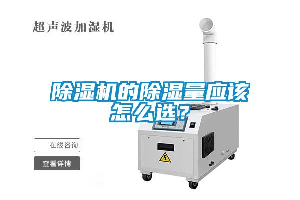 除濕機的除濕量應(yīng)該怎么選？