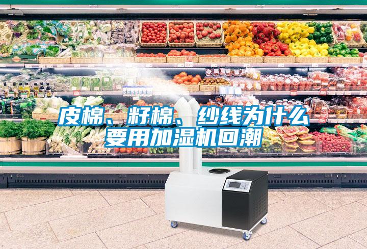 皮棉、籽棉、紗線為什么要用加濕機(jī)回潮