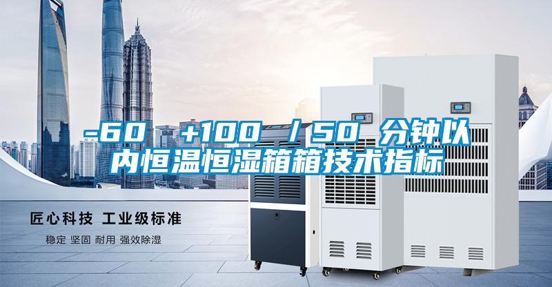 -60℃→+100℃／50 分鐘以?xún)?nèi)恒溫恒濕箱箱技術(shù)指標(biāo)