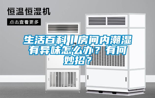 生活百科丨房間內(nèi)潮濕有異味怎么辦？有何妙招？