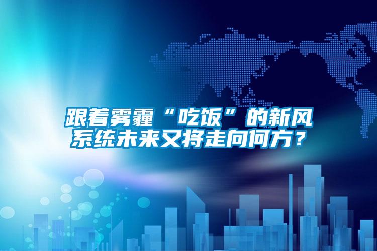 跟著霧霾“吃飯”的新風(fēng)系統(tǒng)未來又將走向何方？