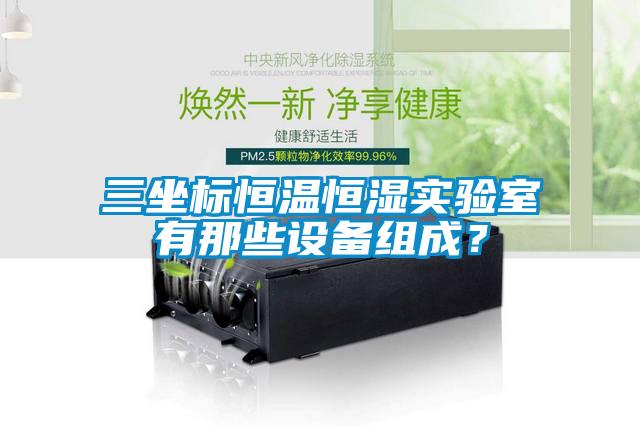 三坐標恒溫恒濕實驗室有那些設備組成？
