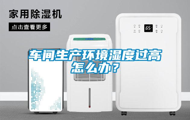 車間生產(chǎn)環(huán)境濕度過高怎么辦？