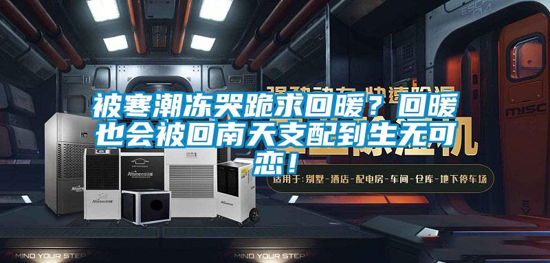 被寒潮凍哭跪求回暖？回暖也會(huì)被回南天支配到生無可戀！