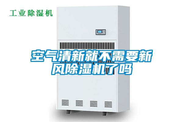 空氣清新就不需要新風(fēng)除濕機(jī)了嗎