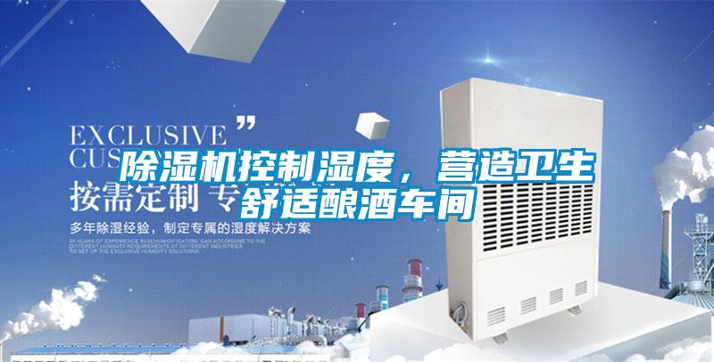 除濕機(jī)控制濕度，營(yíng)造衛(wèi)生舒適釀酒車(chē)間
